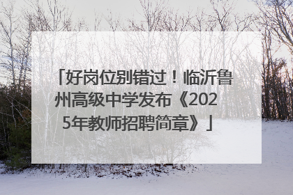 好岗位别错过！临沂鲁州高级中学发布《2025年教师招聘简章》